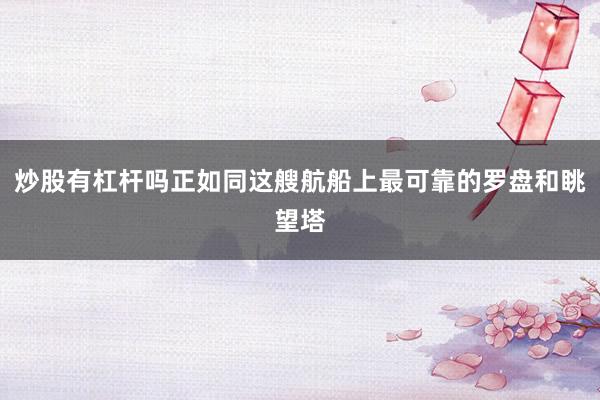 炒股有杠杆吗正如同这艘航船上最可靠的罗盘和眺望塔