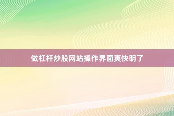 做杠杆炒股网站操作界面爽快明了