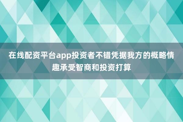 在线配资平台app投资者不错凭据我方的概略情趣承受智商和投资打算