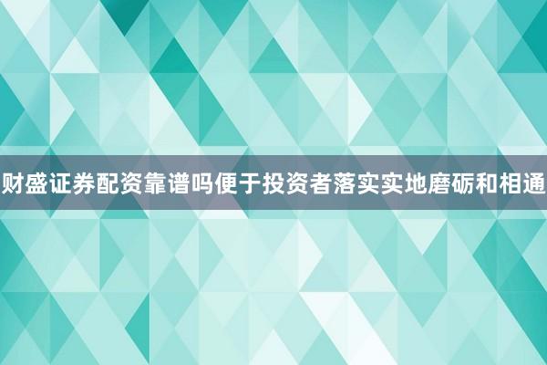 财盛证券配资靠谱吗便于投资者落实实地磨砺和相通