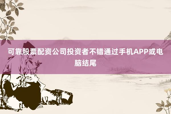 可靠股票配资公司投资者不错通过手机APP或电脑结尾