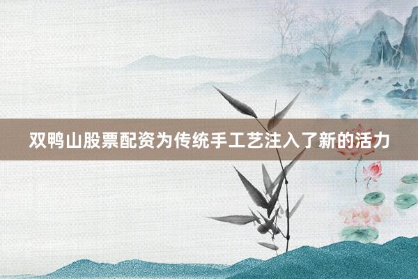 双鸭山股票配资为传统手工艺注入了新的活力