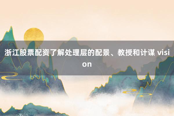 浙江股票配资了解处理层的配景、教授和计谋 vision