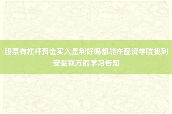 股票有杠杆资金买入是利好吗都能在配资学院找到安妥我方的学习告知