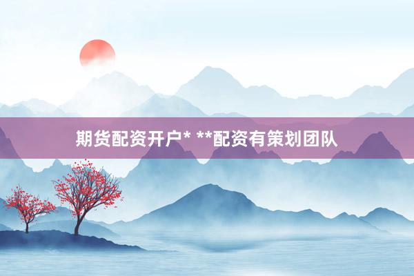 期货配资开户* **配资有策划团队