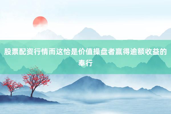 股票配资行情而这恰是价值操盘者赢得逾额收益的奉行