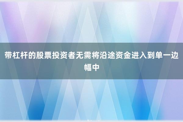 带杠杆的股票投资者无需将沿途资金进入到单一边幅中