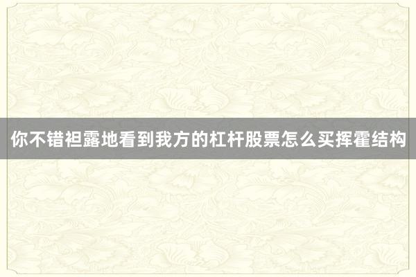 你不错袒露地看到我方的杠杆股票怎么买挥霍结构