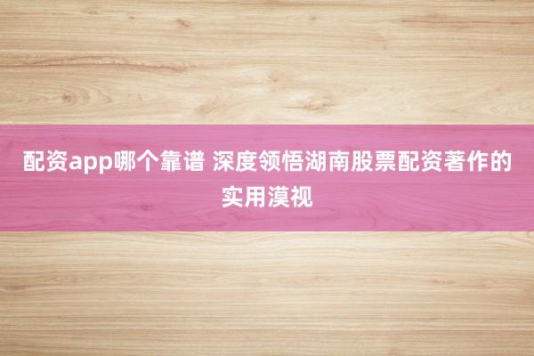 配资app哪个靠谱 深度领悟湖南股票配资著作的实用漠视