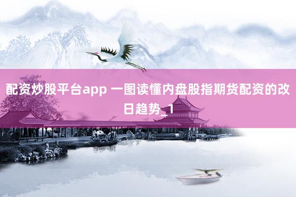 配资炒股平台app 一图读懂内盘股指期货配资的改日趋势_1