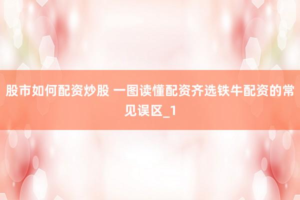 股市如何配资炒股 一图读懂配资齐选铁牛配资的常见误区_1