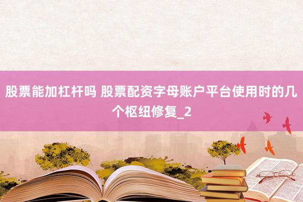 股票能加杠杆吗 股票配资字母账户平台使用时的几个枢纽修复_2
