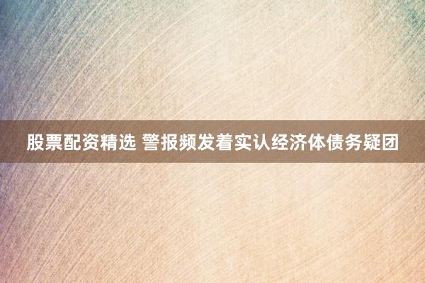 股票配资精选 警报频发着实认经济体债务疑团