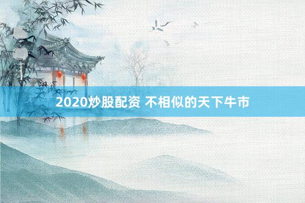 2020炒股配资 不相似的天下牛市