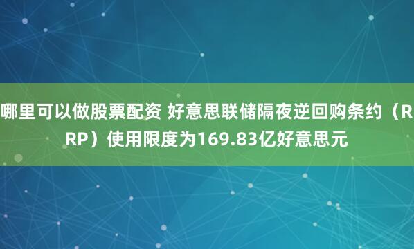 哪里可以做股票配资 好意思联储隔夜逆回购条约（RRP）使用限度为169.83亿好意思元