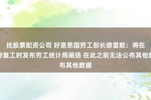找股票配资公司 好意思国劳工部长德雷默：将在政府复工时发布劳工统计局阐扬 在此之前无法公布其他数据