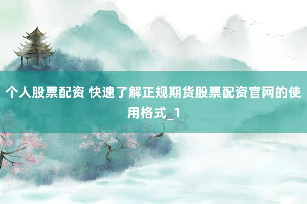 个人股票配资 快速了解正规期货股票配资官网的使用格式_1