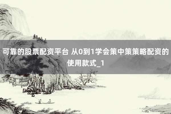 可靠的股票配资平台 从0到1学会策中策策略配资的使用款式_1