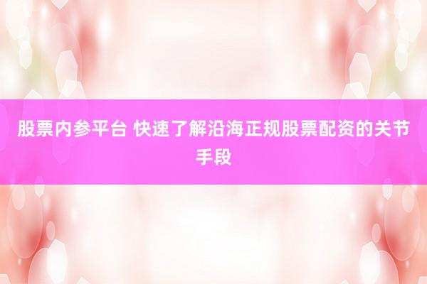 股票内参平台 快速了解沿海正规股票配资的关节手段