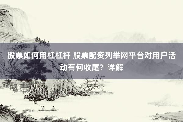 股票如何用杠杠杆 股票配资列举网平台对用户活动有何收尾？详解