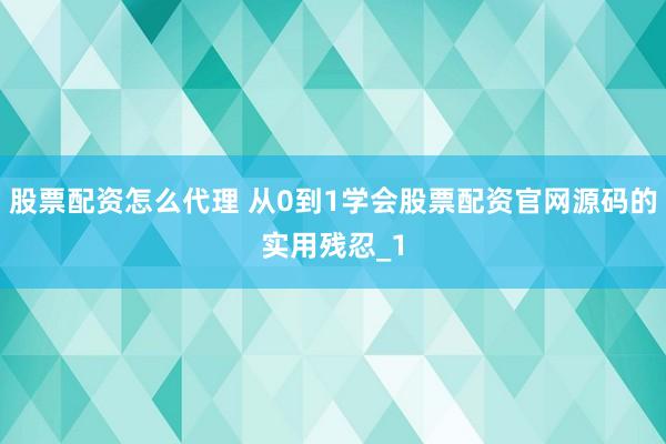股票配资怎么代理 从0到1学会股票配资官网源码的实用残忍_1