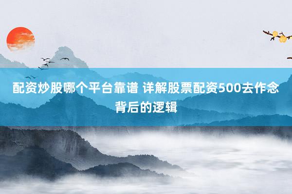配资炒股哪个平台靠谱 详解股票配资500去作念背后的逻辑