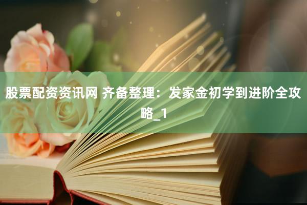 股票配资资讯网 齐备整理：发家金初学到进阶全攻略_1