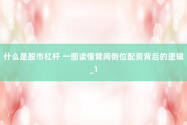 什么是股市杠杆 一图读懂臂间倒位配资背后的逻辑_1