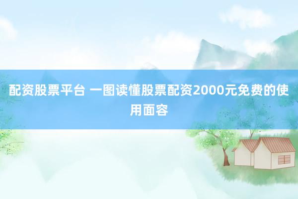 配资股票平台 一图读懂股票配资2000元免费的使用面容