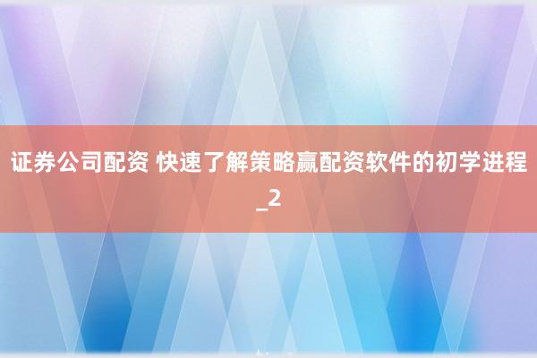 证券公司配资 快速了解策略赢配资软件的初学进程_2