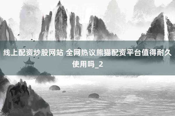 线上配资炒股网站 全网热议熊猫配资平台值得耐久使用吗_2