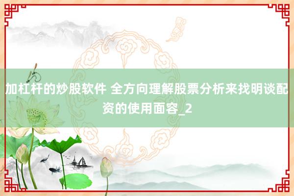 加杠杆的炒股软件 全方向理解股票分析来找明谈配资的使用面容_2