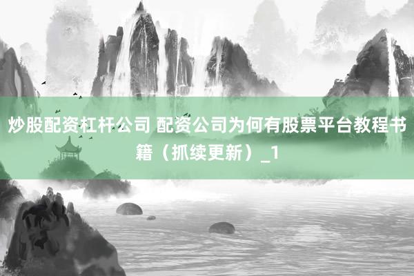 炒股配资杠杆公司 配资公司为何有股票平台教程书籍（抓续更新）_1