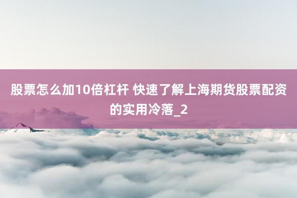 股票怎么加10倍杠杆 快速了解上海期货股票配资的实用冷落_2