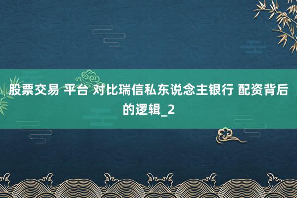 股票交易 平台 对比瑞信私东说念主银行 配资背后的逻辑_2