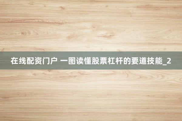 在线配资门户 一图读懂股票杠杆的要道技能_2