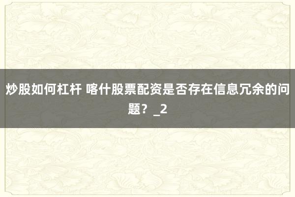 炒股如何杠杆 喀什股票配资是否存在信息冗余的问题？_2