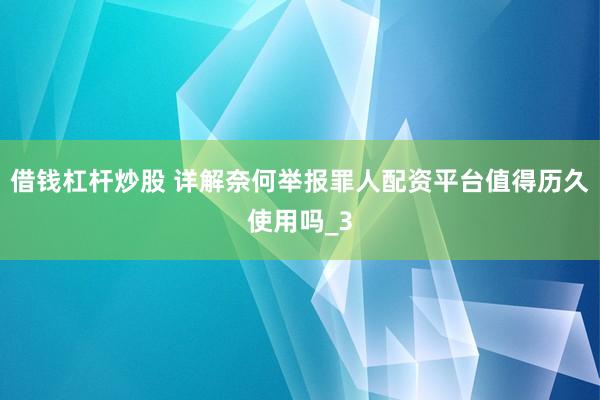 借钱杠杆炒股 详解奈何举报罪人配资平台值得历久使用吗_3