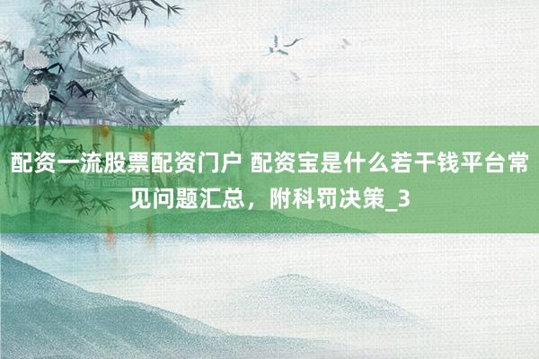 配资一流股票配资门户 配资宝是什么若干钱平台常见问题汇总，附科罚决策_3