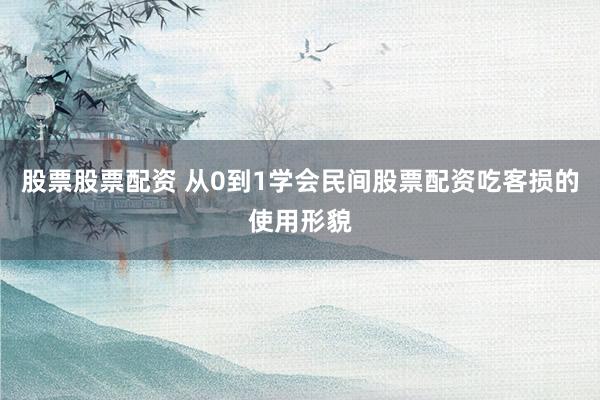 股票股票配资 从0到1学会民间股票配资吃客损的使用形貌