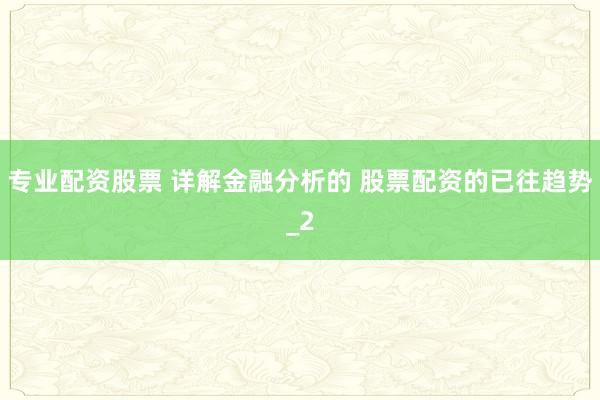 专业配资股票 详解金融分析的 股票配资的已往趋势_2