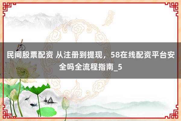 民间股票配资 从注册到提现,58在线配资平台安全吗全流程指南_5